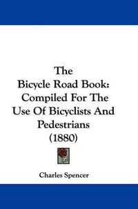 Cover image for The Bicycle Road Book: Compiled for the Use of Bicyclists and Pedestrians (1880)