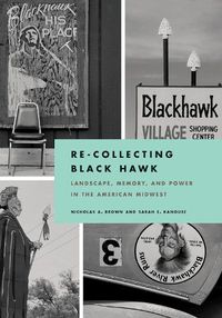 Cover image for Re-Collecting Black Hawk: Landscape, Memory, and Power in the American Midwest