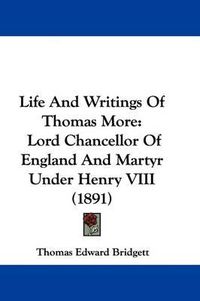 Cover image for Life and Writings of Thomas More: Lord Chancellor of England and Martyr Under Henry VIII (1891)