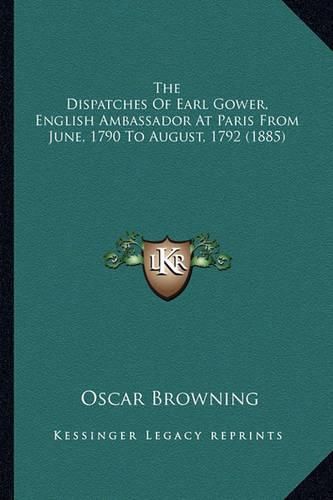 The Dispatches of Earl Gower, English Ambassador at Paris from June, 1790 to August, 1792 (1885)