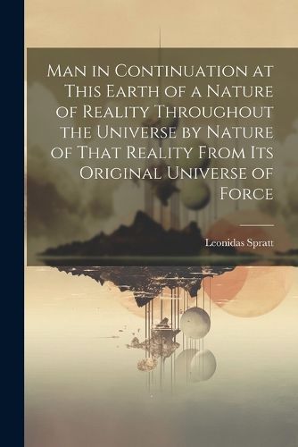 Cover image for Man in Continuation at This Earth of a Nature of Reality Throughout the Universe by Nature of That Reality From Its Original Universe of Force