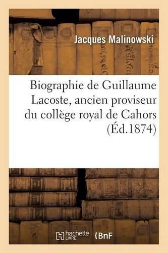 Biographie de Guillaume Lacoste, Ancien Proviseur Du College Royal de Cahors:: Lue A La Seance Du 16 Novembre 1874 de la Societe Des Etudes Du Lot
