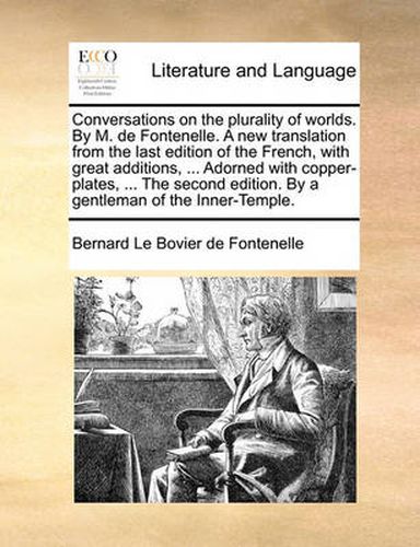 Cover image for Conversations on the Plurality of Worlds. by M. de Fontenelle. a New Translation from the Last Edition of the French, with Great Additions, ... Adorned with Copper-Plates, ... the Second Edition. by a Gentleman of the Inner-Temple.