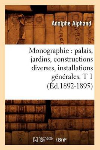 Cover image for Monographie: Palais, Jardins, Constructions Diverses, Installations Generales. T 1 (Ed.1892-1895)