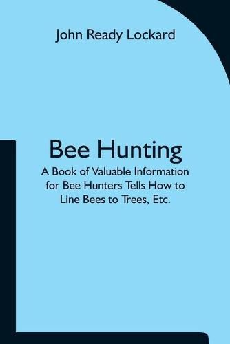 Cover image for Bee Hunting: A Book of Valuable Information for Bee Hunters Tells How to Line Bees to Trees, Etc.