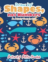 Cover image for Draw by Shapes, Not Numbers: An Activity Book for Kids