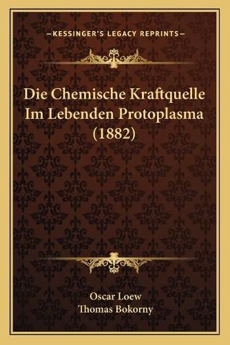 Cover image for Die Chemische Kraftquelle Im Lebenden Protoplasma (1882)