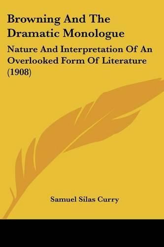 Browning and the Dramatic Monologue: Nature and Interpretation of an Overlooked Form of Literature (1908)