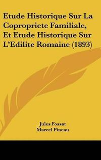 Cover image for Etude Historique Sur La Copropriete Familiale, Et Etude Historique Sur L'Edilite Romaine (1893)