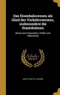 Cover image for Das Eisenbahnwesen ALS Glied Des Verkehrswesens, Insbesondere Die Staatsbahnen: Abriss Einer Eisenbahn- Politik Und- Oekonomik