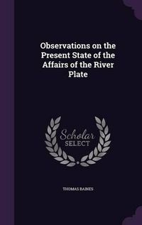 Cover image for Observations on the Present State of the Affairs of the River Plate