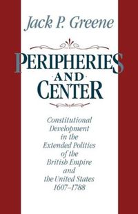 Cover image for Peripheries and Center: Constitutional Development in the Extended Polities of the British Empire and the United States, 1607-1788