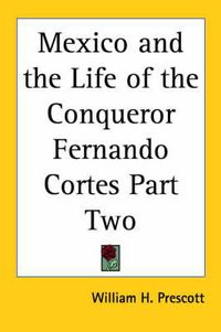 Cover image for Mexico and the Life of the Conqueror Fernando Cortes Part Two