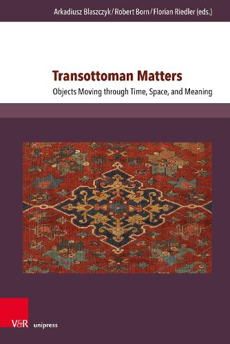 Transottoman Matters: Objects Moving through Time, Space, and Meaning