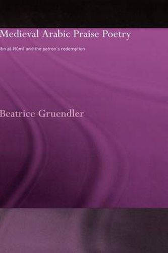 Cover image for Medieval Arabic Praise Poetry: Ibn Al-Rumi and the Patron's Redemption