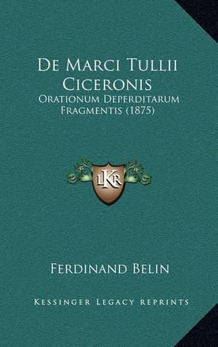 Cover image for de Marci Tullii Ciceronis: Orationum Deperditarum Fragmentis (1875)