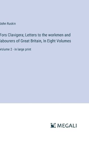 Cover image for Fors Clavigera; Letters to the workmen and labourers of Great Britain, In Eight Volumes