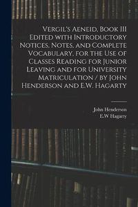 Cover image for Vergil's Aeneid, Book III Edited With Introductory Notices, Notes, and Complete Vocabulary, for the Use of Classes Reading for Junior Leaving and for University Matriculation / by John Henderson and E.W. Hagarty