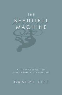 Cover image for The Beautiful Machine: A Life in Cycling, from Tour De France to Cinder Hill