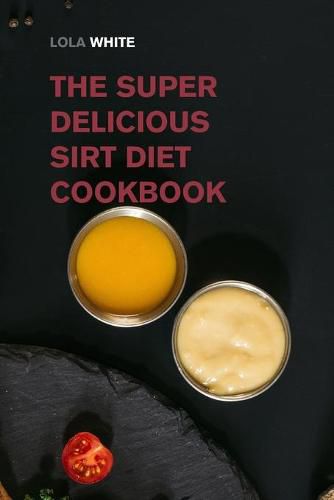 Cover image for The Super Delicious Sirt Diet Cookbook: More than 100 Recipes to Lose Weight like a Celebrity!