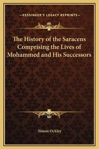 Cover image for The History of the Saracens Comprising the Lives of Mohammed and His Successors