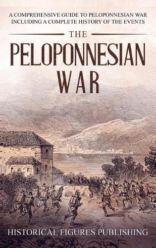 The Peloponnesian War: A Comprehensive Guide to Peloponnesian War Including a Complete History of the Events