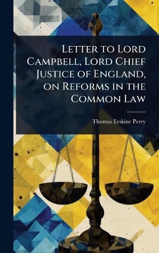 Cover image for Letter to Lord Campbell, Lord Chief Justice of England, on Reforms in the Common Law