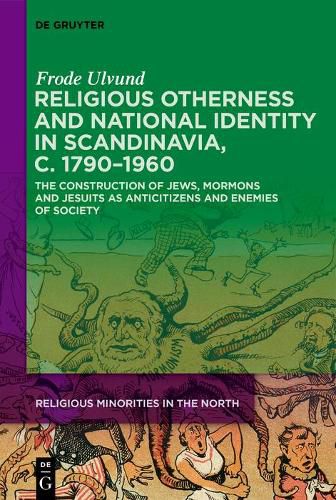 Cover image for Religious Otherness and National Identity in Scandinavia, c. 1790-1960: The Construction of Jews, Mormons, and Jesuits as Anti-Citizens and Enemies of Society