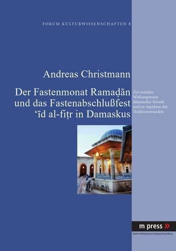 Cover image for Der Fastenmonat Ramadan Und Das Fastenabschlussfest 'id Al-Fitr in Damaskus: Zur Sozialen Wirkungsweise Islamischer Rituale Und Zu Aspekten Des Traditionswandels