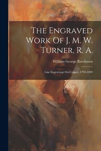 Cover image for The Engraved Work Of J. M. W. Turner, R. A.