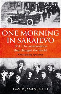 Cover image for One Morning In Sarajevo: The true story of the assassination that changed the world