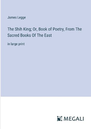 The Shih King; Or, Book of Poetry, From The Sacred Books Of The East