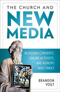 Cover image for The Church and New Media: Blogging Converts, Online Activists, and Bishops Who Tweet