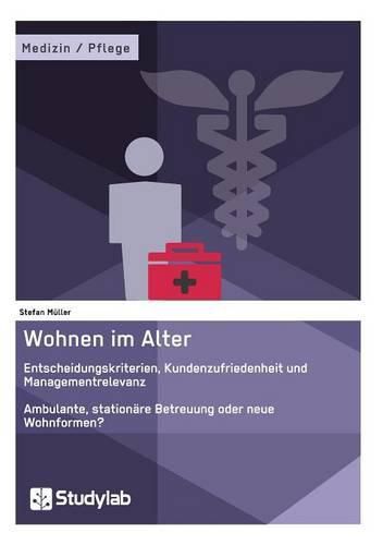 Cover image for Wohnen im Alter. Entscheidungskriterien, Kundenzufriedenheit und Managementrelevanz: Ambulante, stationare Betreuung oder neue Wohnformen?