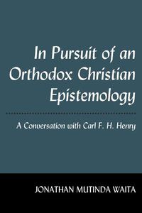 Cover image for In Pursuit of an Orthodox Christian Epistemology: A Conversation with Carl F. H. Henry