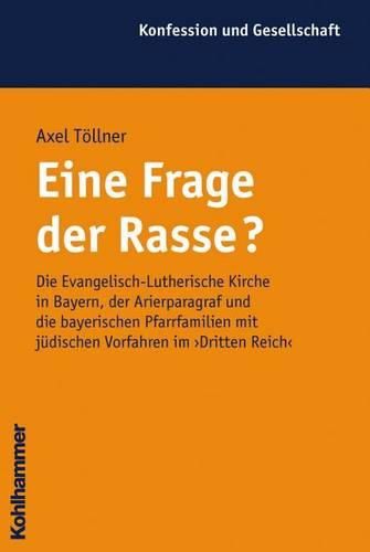 Cover image for Eine Frage Der Rasse?: Die Evangelisch-Lutherische Kirche in Bayern, Der Arierparagraf Und Die Bayerischen Pfarrerfamilien Mit Judischen Vorfahren Im 'Dritten Reich