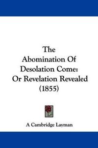 Cover image for The Abomination of Desolation Come: Or Revelation Revealed (1855)