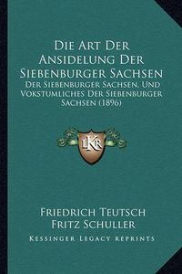 Cover image for Die Art Der Ansidelung Der Siebenburger Sachsen: Der Siebenburger Sachsen, Und Vokstumliches Der Siebenburger Sachsen (1896)