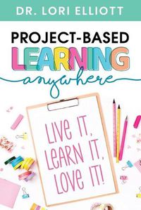 Cover image for Project-Based Learning Anywhere: Live It, Learn It, Love It!