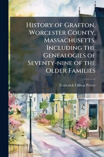 Cover image for History of Grafton, Worcester County, Massachusetts. Including the Genealogies of Seventy-nine of the Older Families