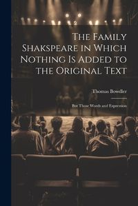 Cover image for The Family Shakspeare in Which Nothing is Added to the Original Text; but Those Words and Expression