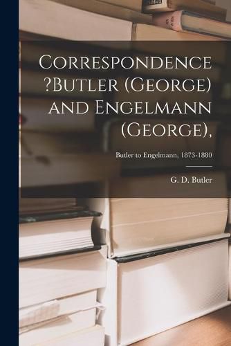 Correspondence ?Butler (George) and Engelmann (George); Butler to Engelmann, 1873-1880