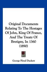 Cover image for Original Documents Relating to the Hostages of John, King of France, and the Treaty of Bretigny, in 1360 (1890)