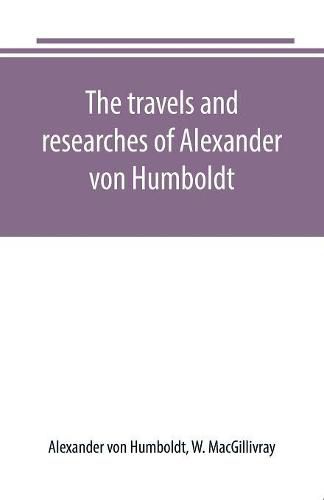 The travels and researches of Alexander von Humboldt