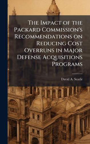 Cover image for The Impact of the Packard Commission's Recommendations on Reducing Cost Overruns in Major Defense Acquisitions Programs