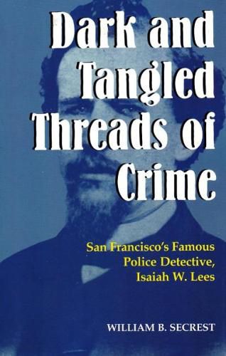 Cover image for Dark & Tangled Threads of Crime: San Francisco's Famous Police Detective, Isaiah W. Lees