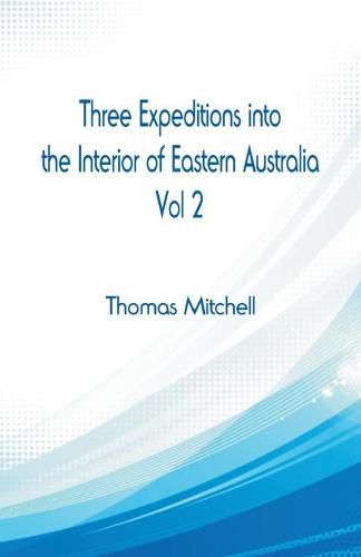 Three Expeditions into the Interior of Eastern Australia,: Vol 2