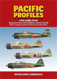 Cover image for Pacific Profiles - Volume Five: Japanese Navy Zero Fighters (Land Based) New Guinea and the Solomons 1942-1944