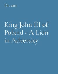 Cover image for King John III of Poland - A Lion in Adversity