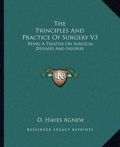 Cover image for The Principles and Practice of Surgery V3: Being a Treatise on Surgical Diseases and Injuries